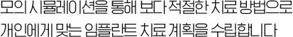 모의 시뮬레이션을 통해 보다 적절한 치료방법으로~ 수립합니다.